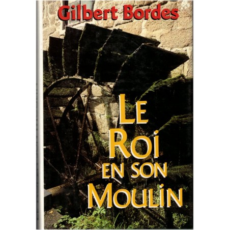 Le roi et son moulin, Gilbert Bordes, 1991 - vie de meunier en Corrèze, roman français