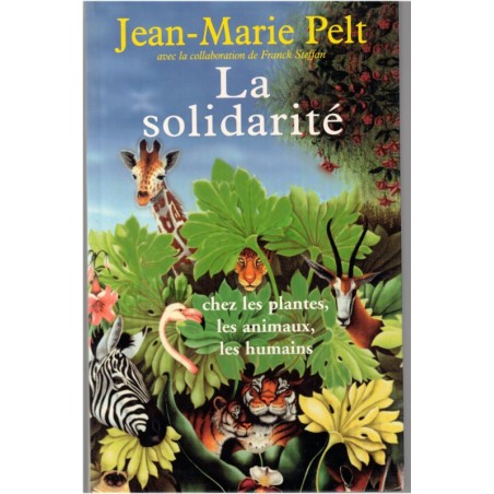 La solidarité chez les plantes, les animaux, les humains, Jean-Marie Pelt, 2004 - comportement des animaux, monde végétal