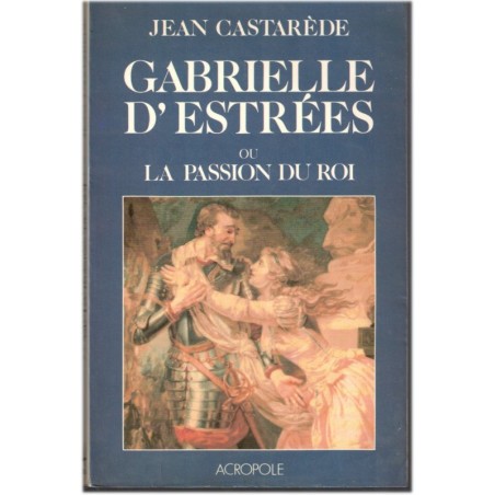 Gabrielle d'Estrées ou la passion du Roi, jean Castarède, 1987 - amour d'Henri IV, femmes célèbres XVIIe siècle