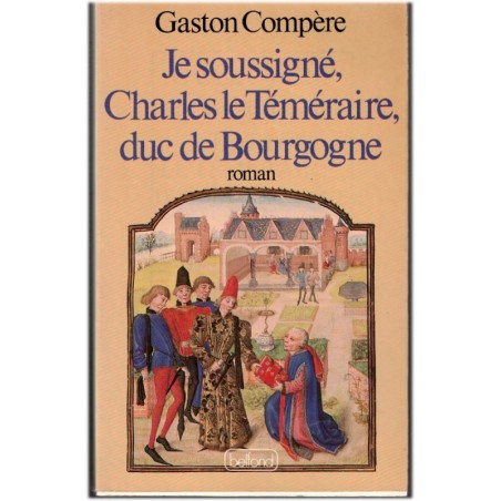 Je soussigné Charles le Téméraire, duc de Bourgogne, Gaston Compère, 1985 -