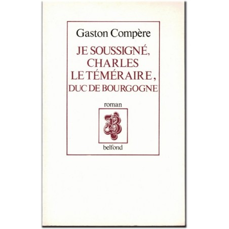 Je soussigné Charles le Téméraire, duc de Bourgogne, Gaston Compère, 1985 -