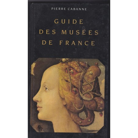 Guide des musées de France, 1990, Pierre Cabanne - peinture, sculpture, artistes célèbres, art