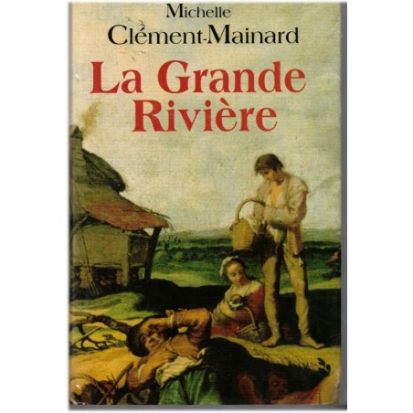 La grande rivière, Michelle Clément-Mainard, 1994 - , Poitou, Deux-Sèvres,  17e siècle, Canada XVIIe siècle, pionniers canadiens