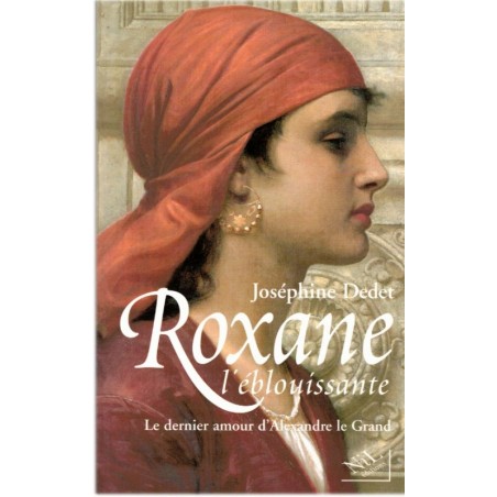 Roxane l'éblouissante, Joséphine Dedet, 2001 - épouse d'Alexandre le Grand, Antiquité