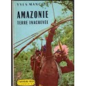 Amazonie terre inachevée, Yves Manciet, 1961 - indiens, peuples disparus, Brésil, ethnologie, Amérique du Sud