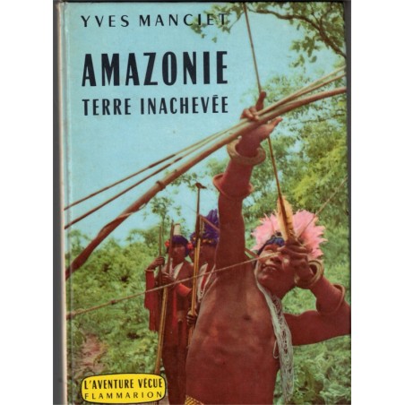 Amazonie terre inachevée, Yves Manciet, 1961 - indiens, peuples disparus, Brésil, anthropologie, Amérique du Sud