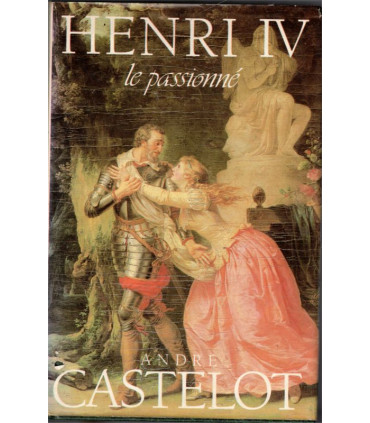 Henri IV le passionné, André Castelot, 1987 - histoire XVIe siècle, rois de France,