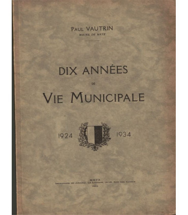Metz, dix années de vie municipale 1924 1934, Paul Vautrin Maire de Metz, 1934 -, Lorraine, Metz, Moselle,